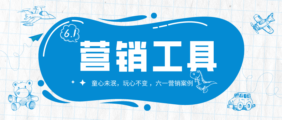 【營銷工具】六一營銷爆款策劃，教你刷爆朋友圈！